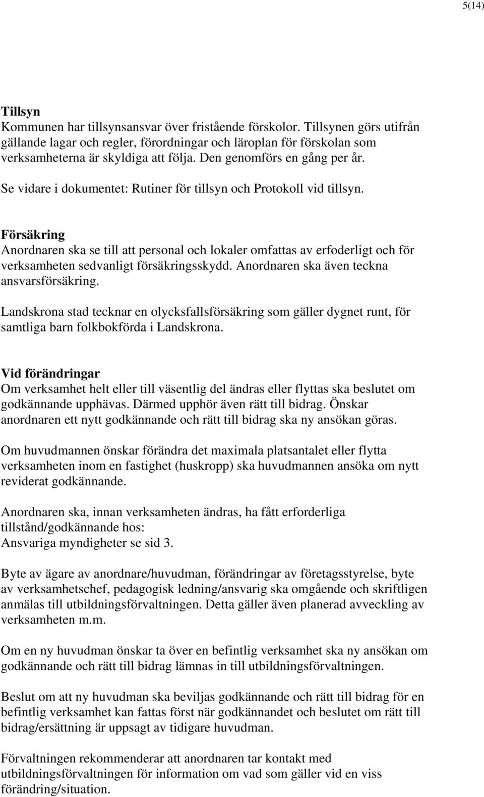 Försäkring Anordnaren ska se till att personal och lokaler omfattas av erfoderligt och för verksamheten sedvanligt försäkringsskydd. Anordnaren ska även teckna ansvarsförsäkring.