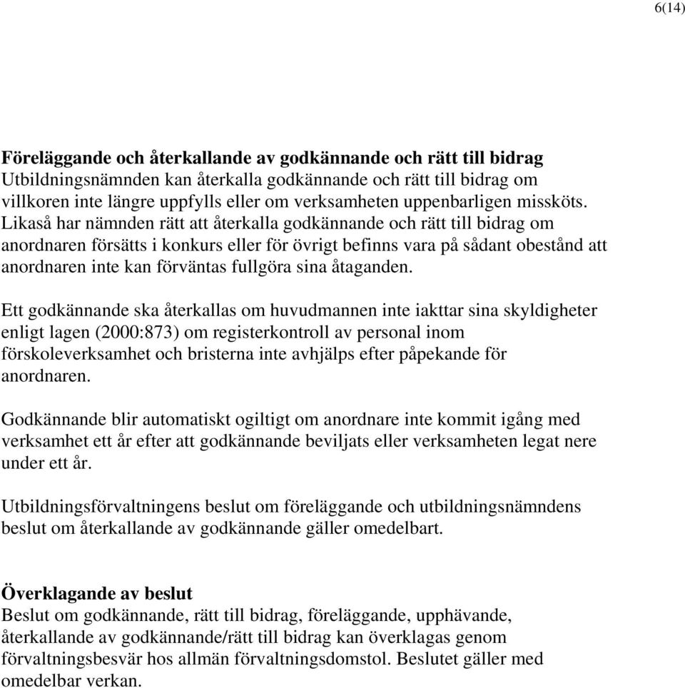 Likaså har nämnden rätt att återkalla godkännande och rätt till bidrag om anordnaren försätts i konkurs eller för övrigt befinns vara på sådant obestånd att anordnaren inte kan förväntas fullgöra