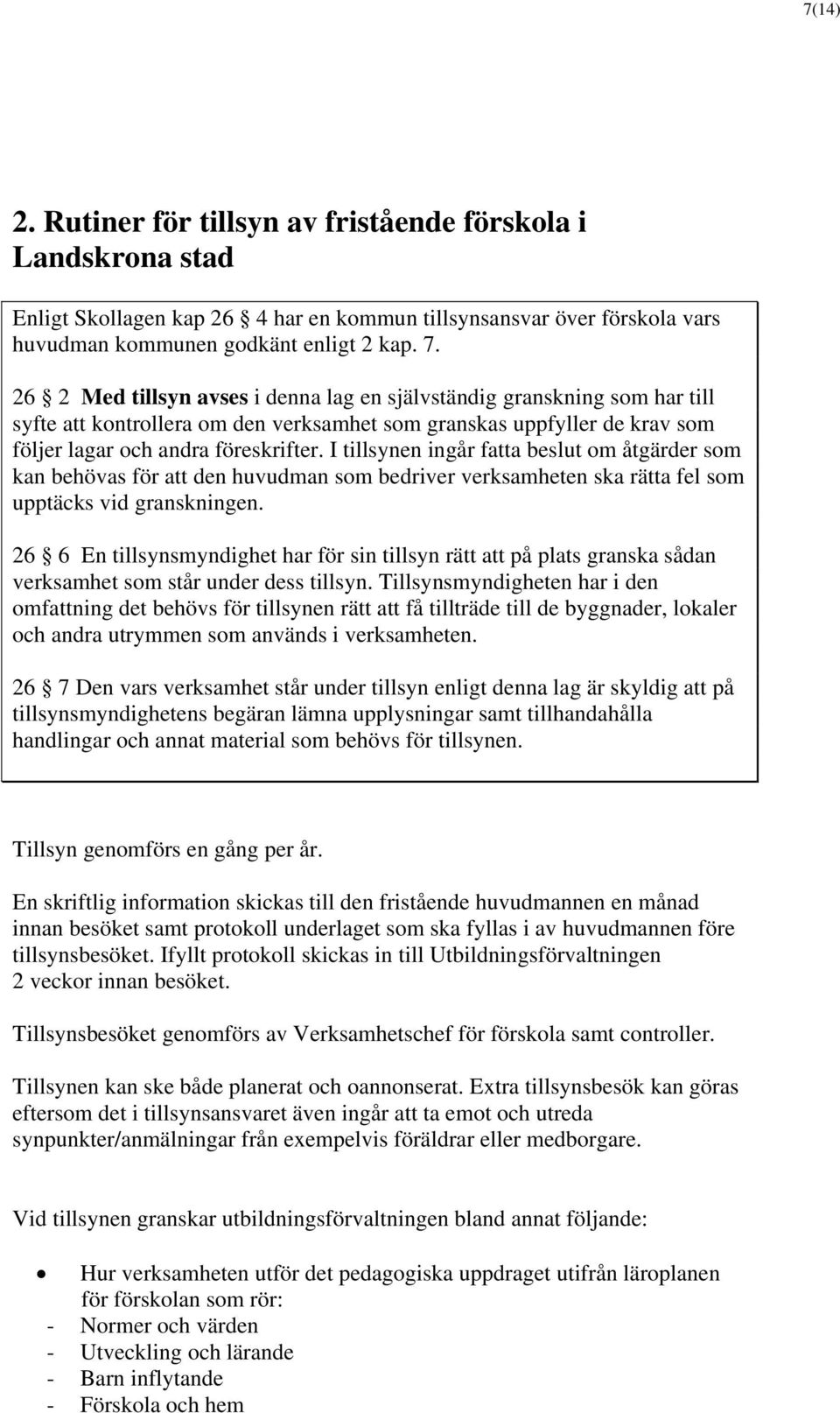 I tillsynen ingår fatta beslut om åtgärder som kan behövas för att den huvudman som bedriver verksamheten ska rätta fel som upptäcks vid granskningen.