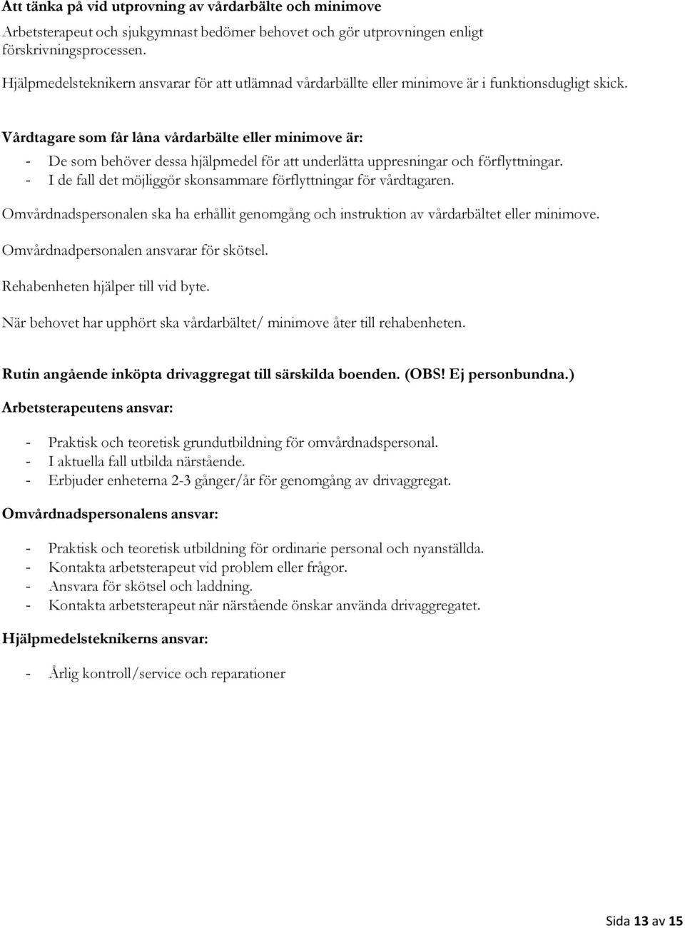 Vårdtagare som får låna vårdarbälte eller minimove är: - De som behöver dessa hjälpmedel för att underlätta uppresningar och förflyttningar.
