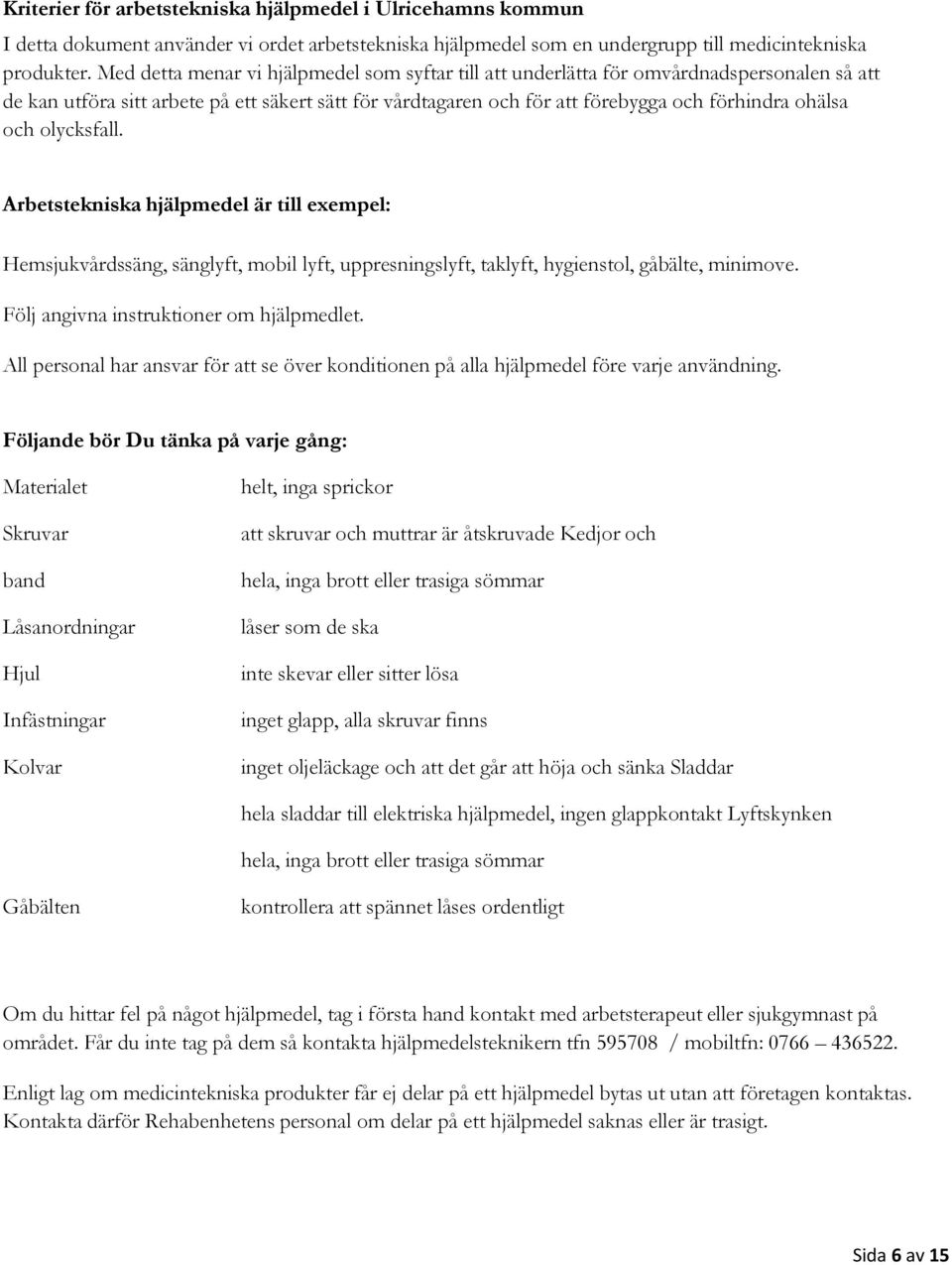 och olycksfall. Arbetstekniska hjälpmedel är till exempel: Hemsjukvårdssäng, sänglyft, mobil lyft, uppresningslyft, taklyft, hygienstol, gåbälte, minimove. Följ angivna instruktioner om hjälpmedlet.