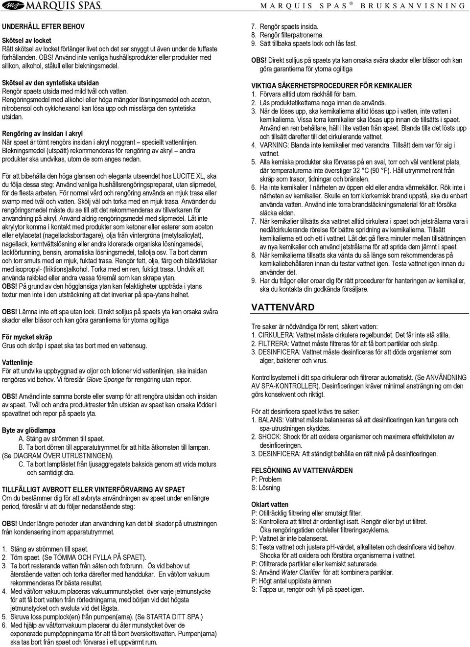 Rengöringsmedel med alkohol eller höga mängder lösningsmedel och aceton, nitrobensol och cyklohexanol kan lösa upp och missfärga den syntetiska utsidan.