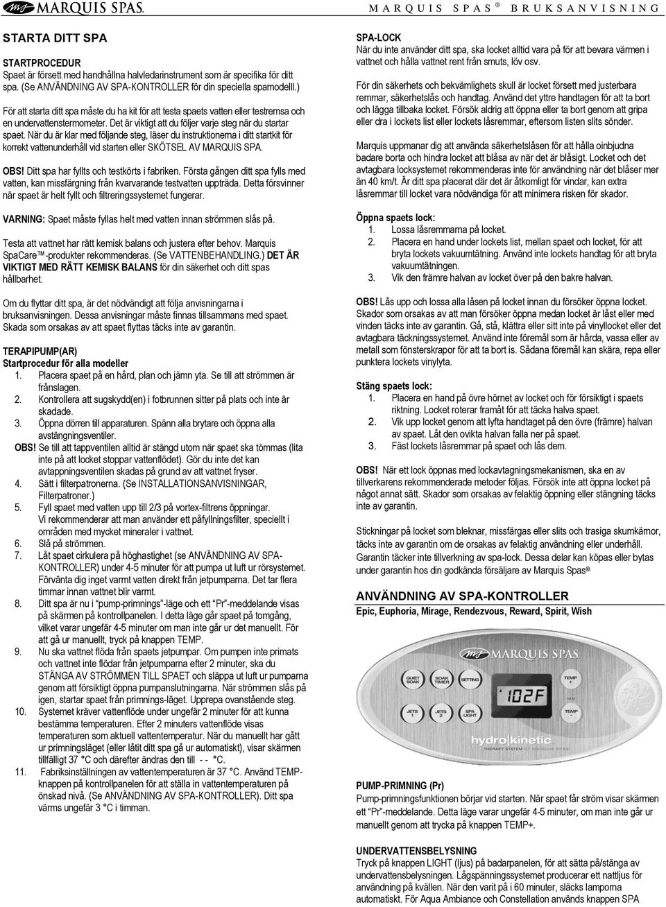 När du är klar med följande steg, läser du instruktionerna i ditt startkit för korrekt vattenunderhåll vid starten eller SKÖTSEL AV MARQUIS SPA. OBS! Ditt spa har fyllts och testkörts i fabriken.
