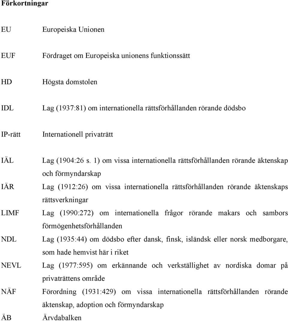 1) om vissa internationella rättsförhållanden rörande äktenskap och förmyndarskap Lag (1912:26) om vissa internationella rättsförhållanden rörande äktenskaps rättsverkningar Lag (1990:272) om