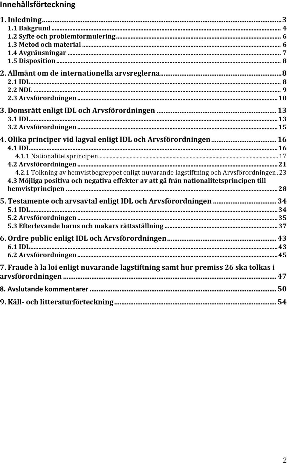 Olika principer vid lagval enligt IDL och Arvsförordningen... 16 4.1 IDL...16 4.1.1 Nationalitetsprincipen...17 4.2 Arvsförordningen...21 4.2.1 Tolkning av hemvistbegreppet enligt nuvarande lagstiftning och Arvsförordningen.