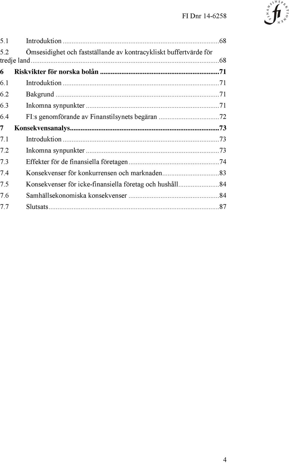 .. 72 7 Konsekvensanalys... 73 7.1 Introduktion... 73 7.2 Inkomna synpunkter... 73 7.3 Effekter för de finansiella företagen... 74 7.