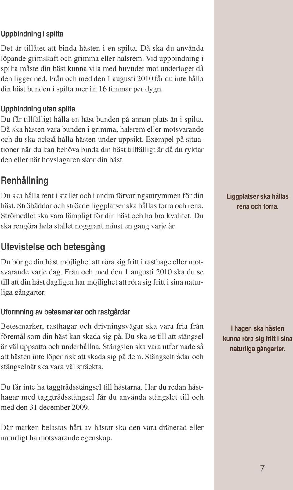 Uppbindning utan spilta Du får tillfälligt hålla en häst bunden på annan plats än i spilta. Då ska hästen vara bunden i grimma, halsrem eller motsvarande och du ska också hålla hästen under uppsikt.