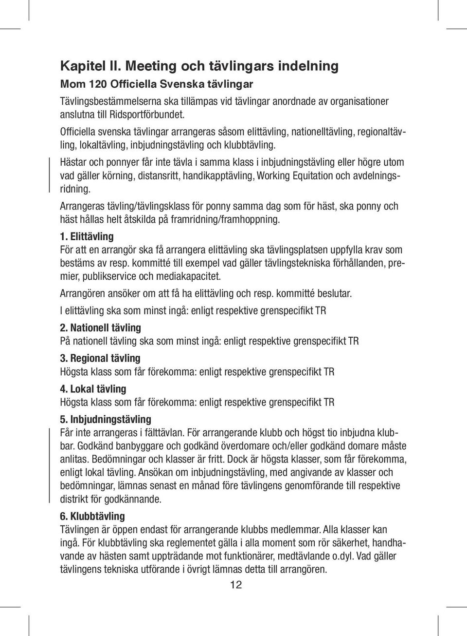 Hästar och ponnyer får inte tävla i samma klass i inbjudningstävling eller högre utom vad gäller körning, distansritt, handikapptävling, Working Equitation och avdelningsridning.