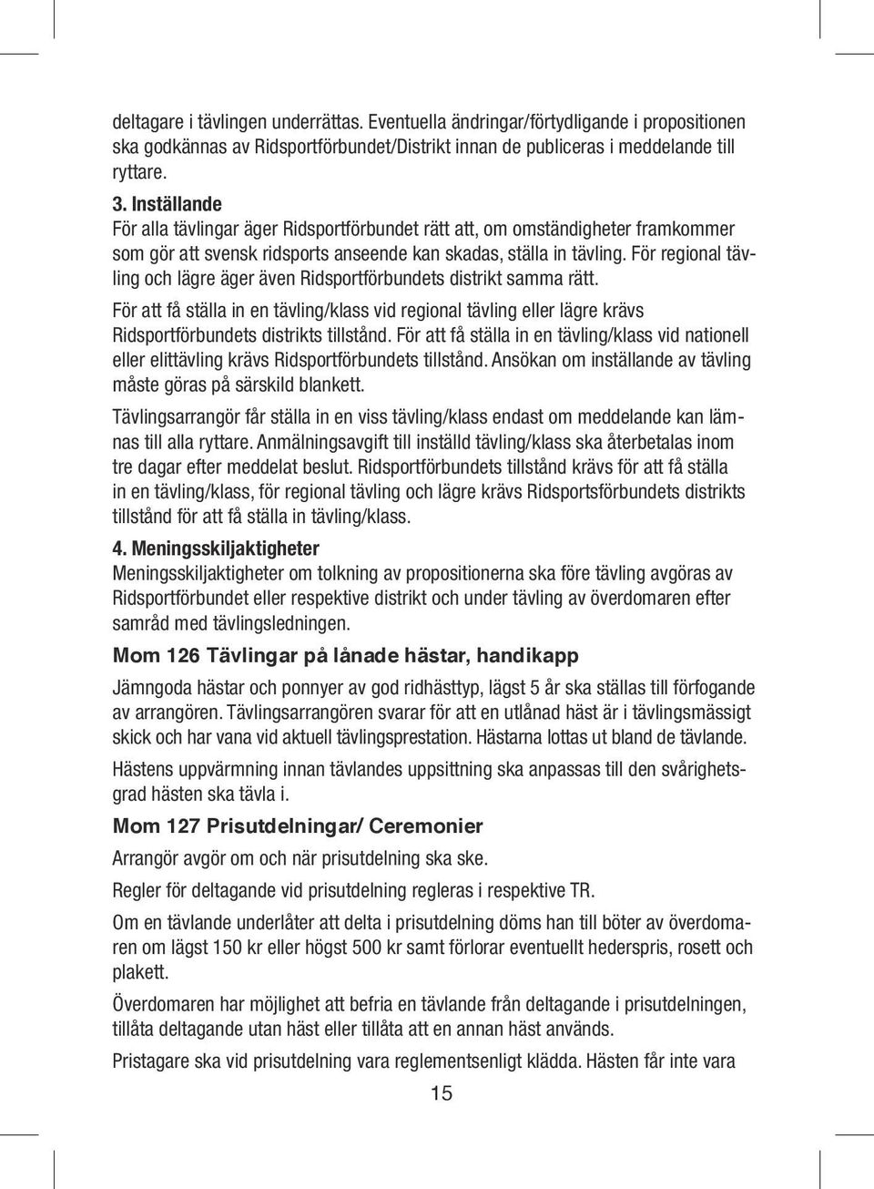 För regional tävling och lägre äger även Ridsportförbundets distrikt samma rätt. För att få ställa in en tävling/klass vid regional tävling eller lägre krävs Ridsportförbundets distrikts tillstånd.