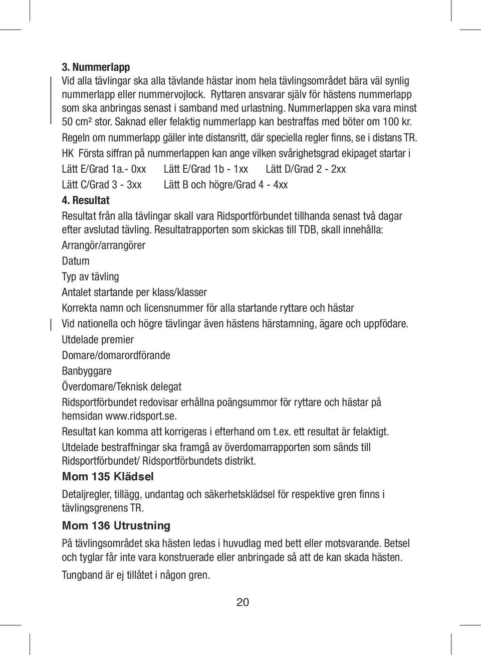 Saknad eller felaktig nummerlapp kan bestraffas med böter om 100 kr. Regeln om nummerlapp gäller inte distansritt, där speciella regler finns, se i distans TR.