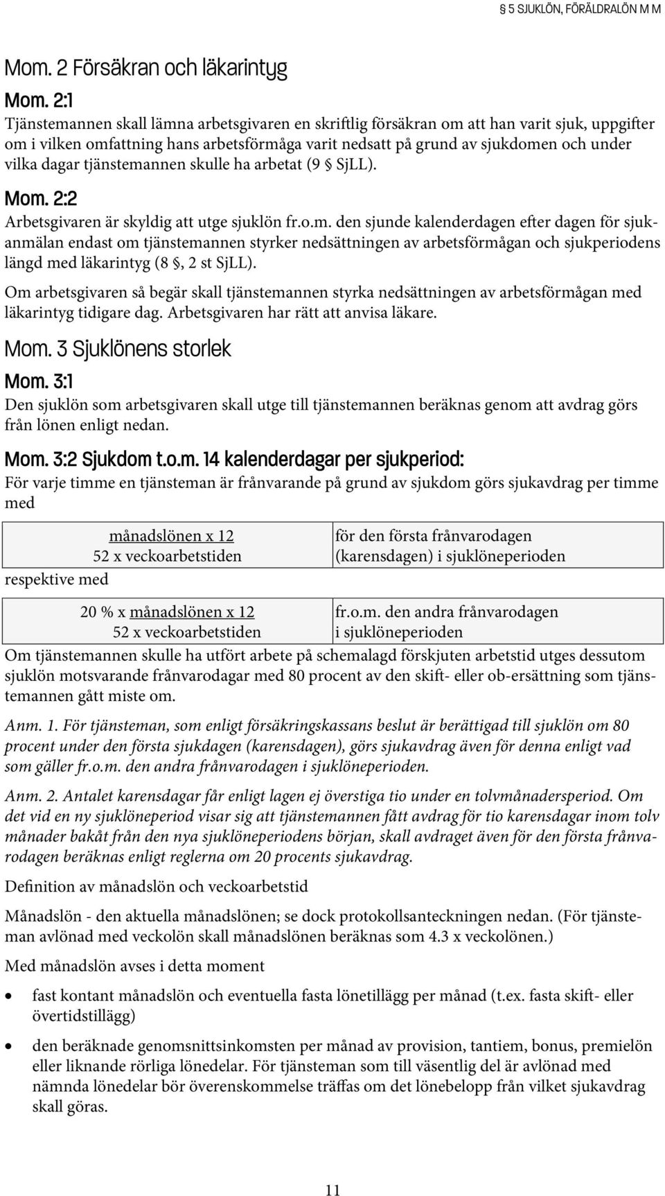 tjänstemannen skulle ha arbetat (9 SjLL). Mom. 2:2 Arbetsgivaren är skyldig att utge sjuklön fr.o.m. den sjunde kalenderdagen e er dagen för sjukanmälan endast om tjänstemannen styrker nedsättningen av arbetsförmågan och sjukperiodens längd med läkarintyg (8, 2 st SjLL).