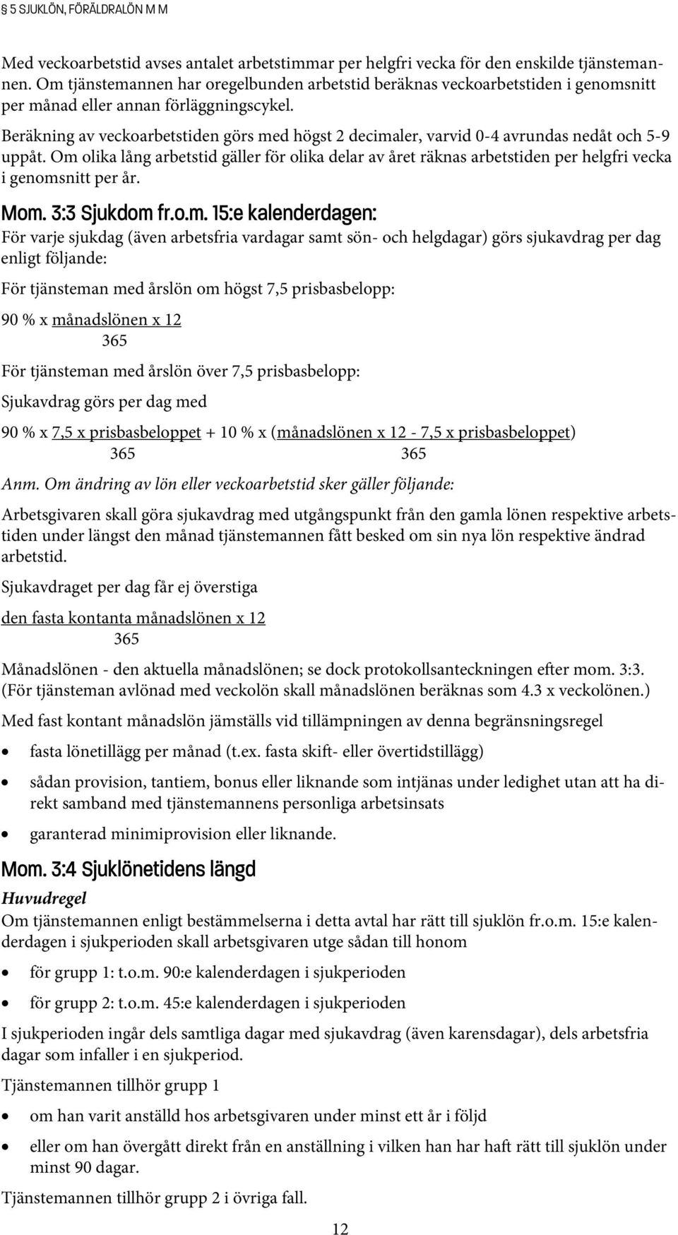 Beräkning av veckoarbetstiden görs med högst 2 decimaler, varvid 0-4 avrundas nedåt och 5-9 uppåt.