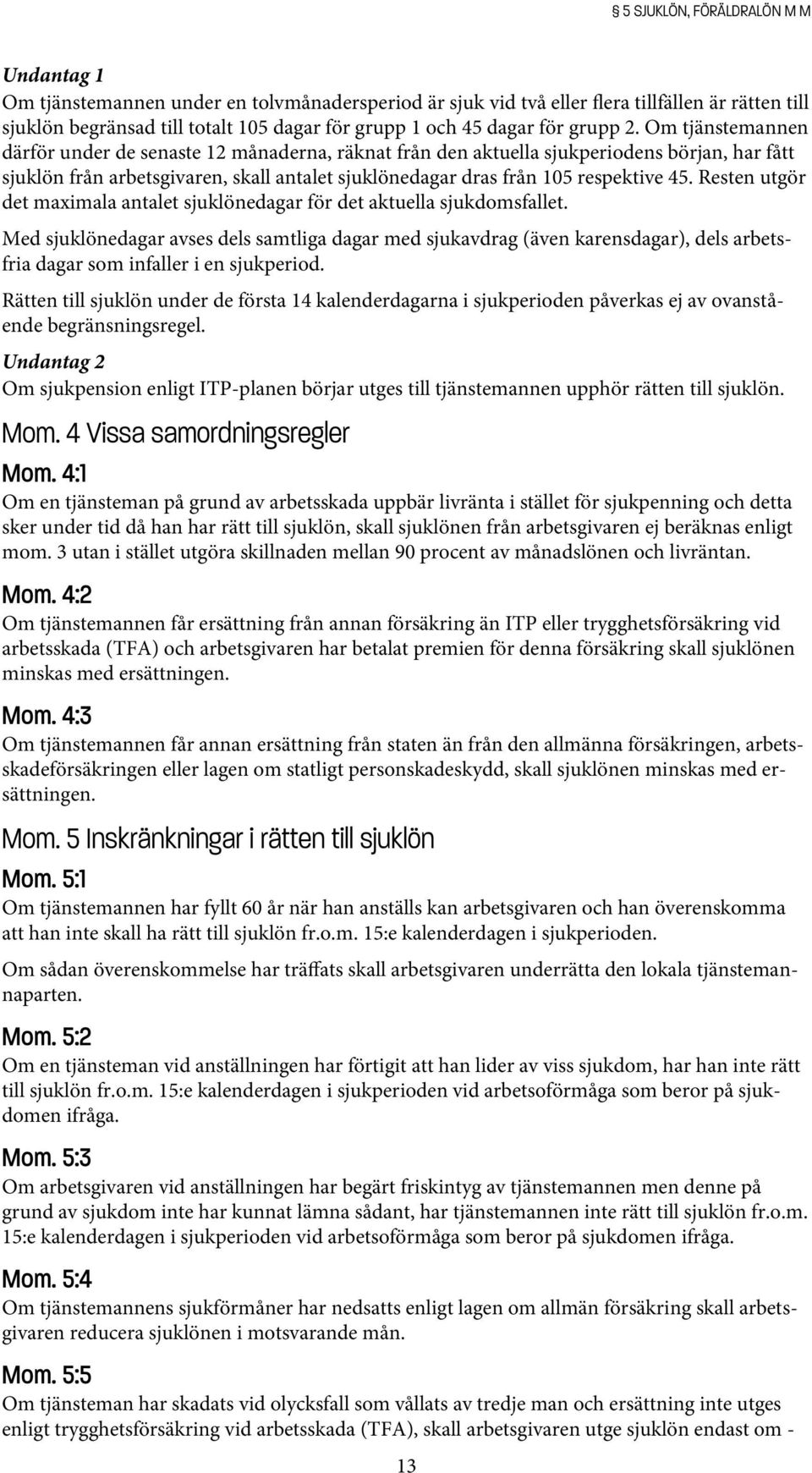 Om tjänstemannen därför under de senaste 12 månaderna, räknat från den aktuella sjukperiodens början, har fått sjuklön från arbetsgivaren, skall antalet sjuklönedagar dras från 105 respektive 45.