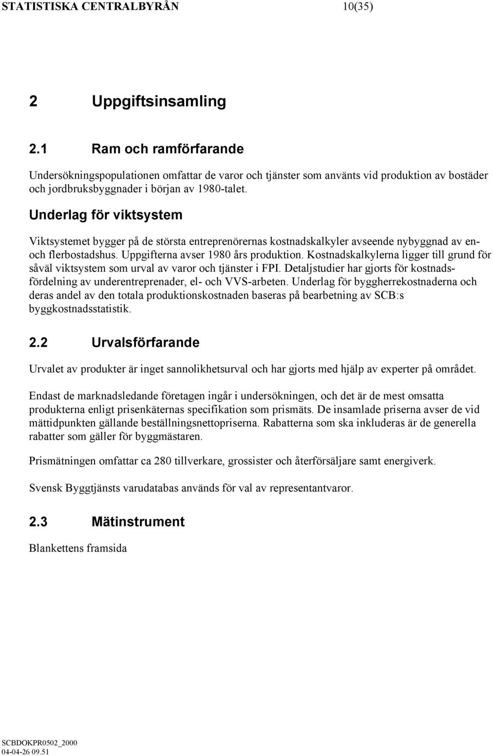 Underlag för viktsystem Viktsystemet bygger på de största entreprenörernas kostnadskalkyler avseende nybyggnad av enoch flerbostadshus. Uppgifterna avser 1980 års produktion.