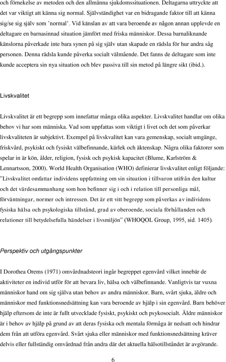 Vid känslan av att vara beroende av någon annan upplevde en deltagare en barnasinnad situation jämfört med friska människor.