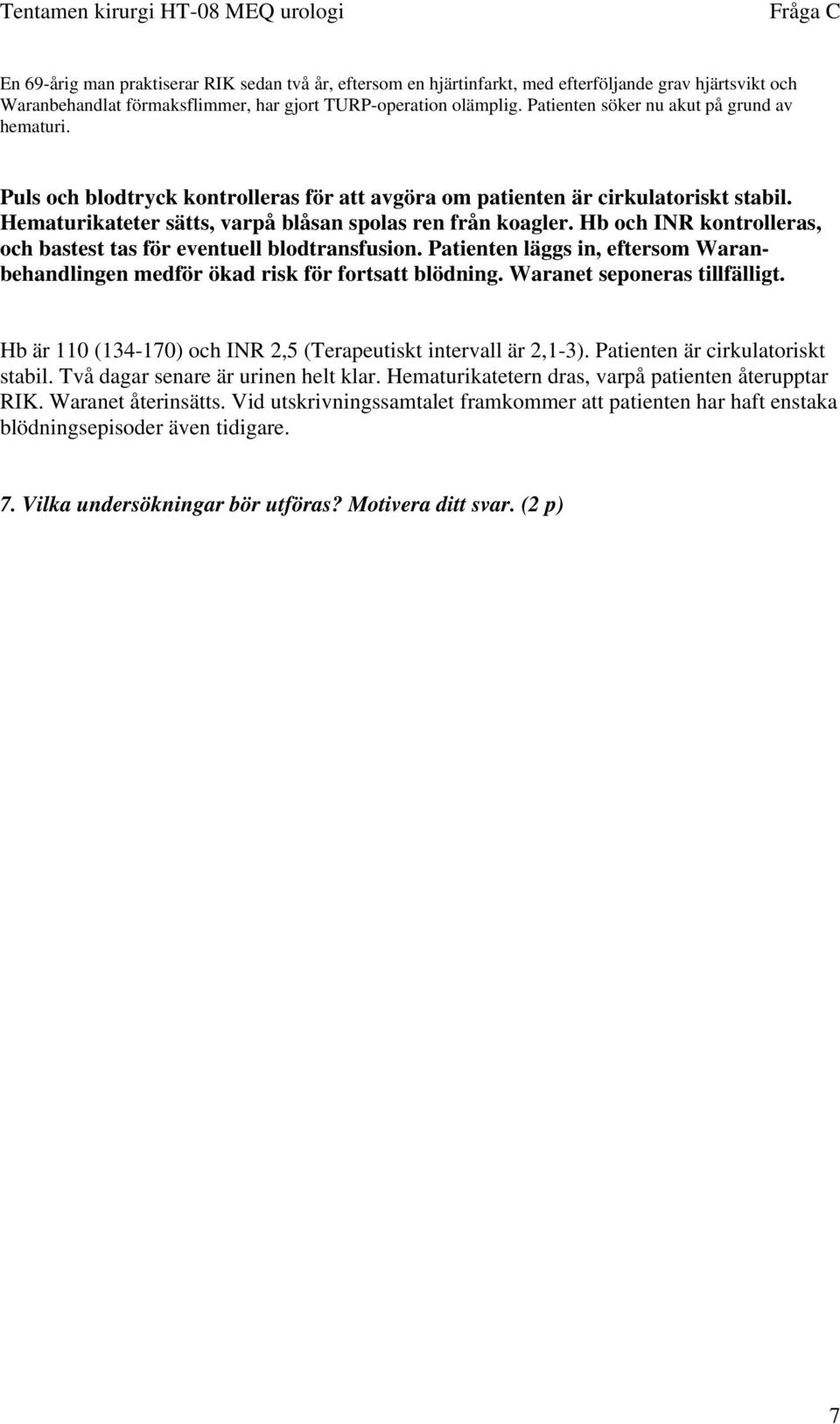 Hb och INR kontrolleras, och bastest tas för eventuell blodtransfusion. Patienten läggs in, eftersom Waranbehandlingen medför ökad risk för fortsatt blödning. Waranet seponeras tillfälligt.