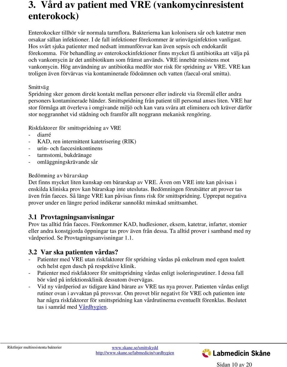 För behandling av enterokockinfektioner finns mycket få antibiotika att välja på och vankomycin är det antibiotikum som främst används. VRE innebär resistens mot vankomycin.