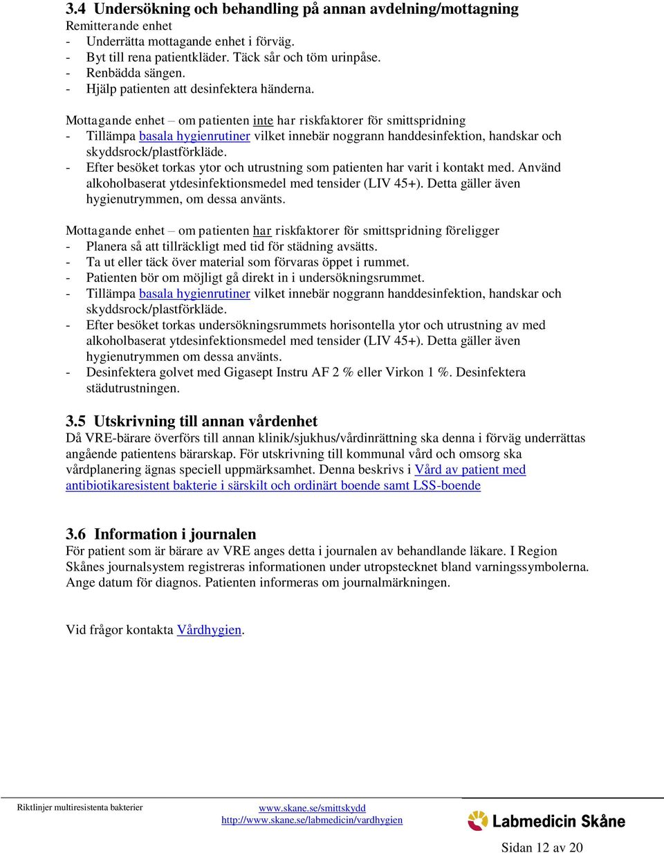 Mottagande enhet om patienten inte har riskfaktorer för smittspridning - Tillämpa basala hygienrutiner vilket innebär noggrann handdesinfektion, handskar och skyddsrock/plastförkläde.