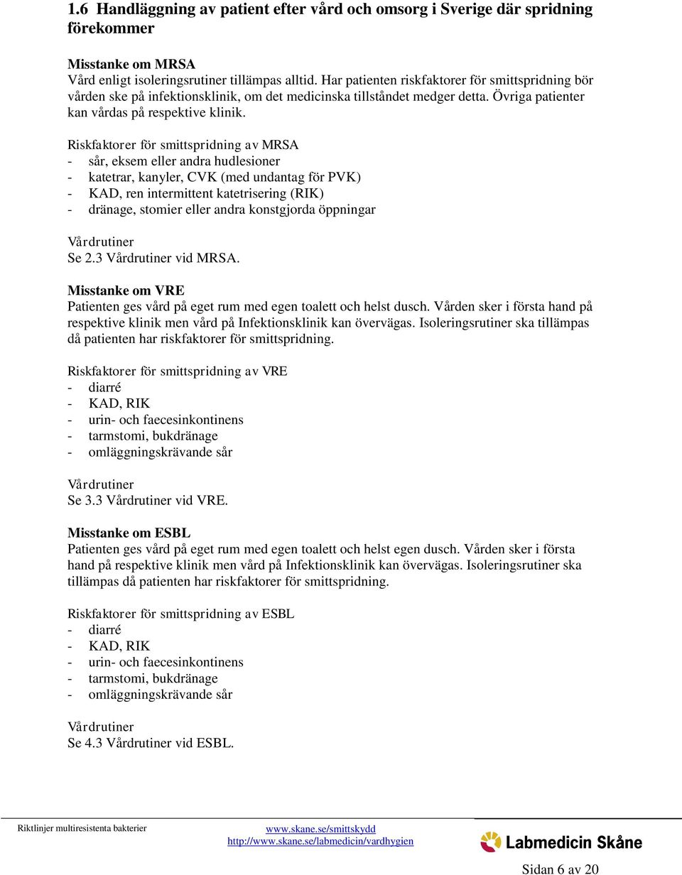 Riskfaktorer för smittspridning av MRSA - sår, eksem eller andra hudlesioner - katetrar, kanyler, CVK (med undantag för PVK) - KAD, ren intermittent katetrisering (RIK) - dränage, stomier eller andra