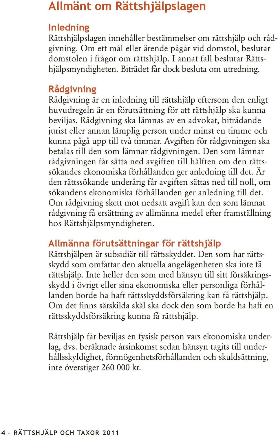 Rådgivning Rådgivning är en inledning till rättshjälp eftersom den enligt huvudregeln är en förutsättning för att rättshjälp ska kunna beviljas.