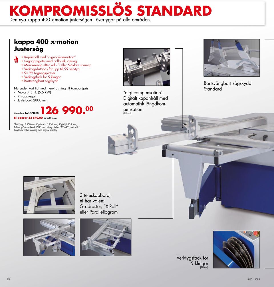 Lagringsplatser Verktygsfack för 5 klingor Bortsvängbart sågskydd Nu under kort tid med merutrustning till kampanjpris: Motor 7,5 hk (5,5 kw) Ritsaggregat Justerbord 2800 mm Normalpris 160 560.