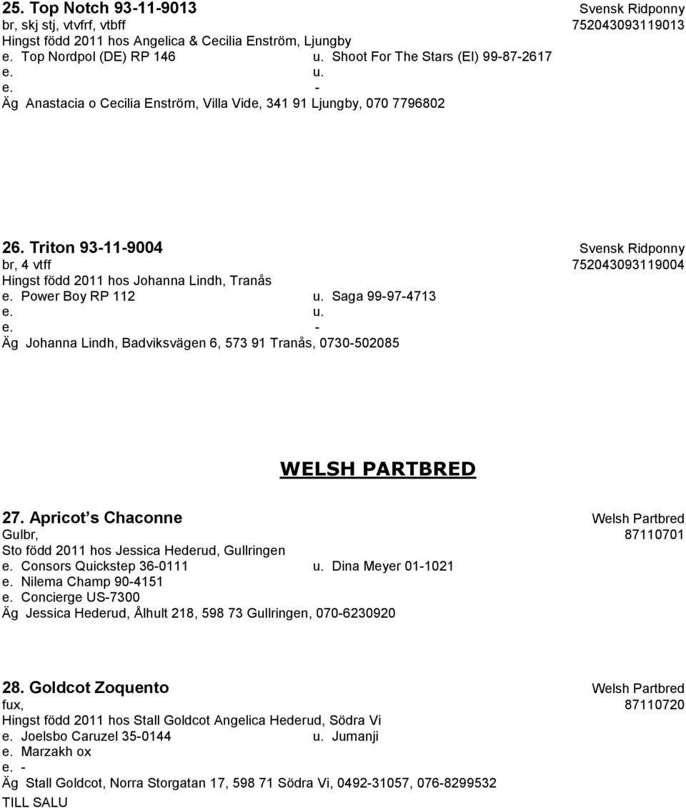 Triton 93-11-9004 Svensk Ridponny br, 4 vtff 752043093119004 Hingst född 2011 hos Johanna Lindh, Tranås e. Power Boy RP 112 u. Saga 99-97-4713 e. u. e. - Äg Johanna Lindh, Badviksvägen 6, 573 91 Tranås, 0730-502085 WELSH PARTBRED 27.