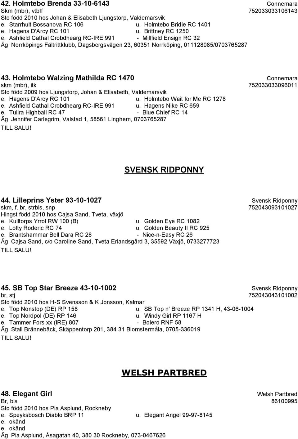 Holmtebo Walzing Mathilda RC 1470 Connemara skm (mbr), itk 752033033096011 Sto född 2009 hos Ljungstorp, Johan & Elisabeth, Valdemarsvik e. Hagens D'Arcy RC 101 u. Holmtebo Wait for Me RC 1278 e.