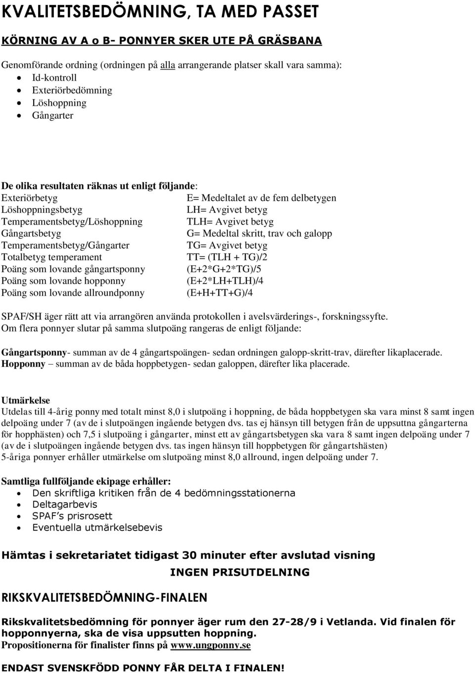 betyg Gångartsbetyg G= Medeltal skritt, trav och galopp Temperamentsbetyg/Gångarter TG= Avgivet betyg Totalbetyg temperament TT= (TLH + TG)/2 Poäng som lovande gångartsponny (E+2*G+2*TG)/5 Poäng som