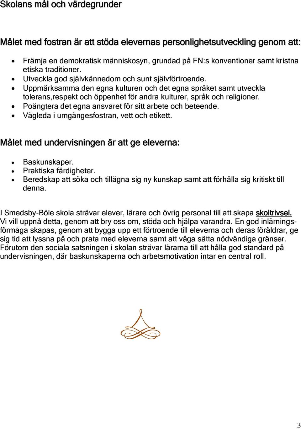 Uppmärksamma den egna kulturen och det egna språket samt utveckla tolerans,respekt och öppenhet för andra kulturer, språk och religioner. Poängtera det egna ansvaret för sitt arbete och beteende.