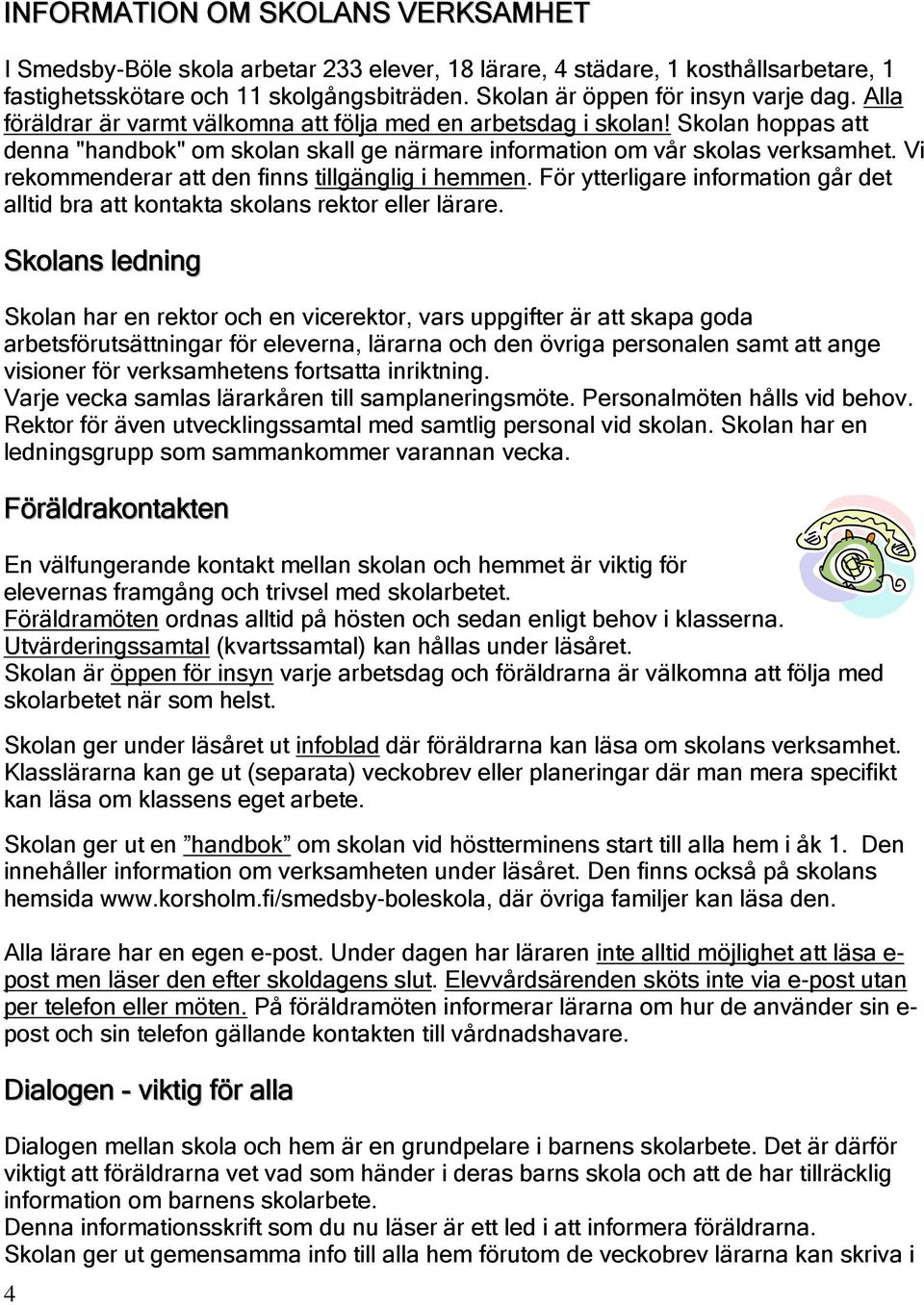 Vi rekommenderar att den finns tillgänglig i hemmen. För ytterligare information går det alltid bra att kontakta skolans rektor eller lärare.