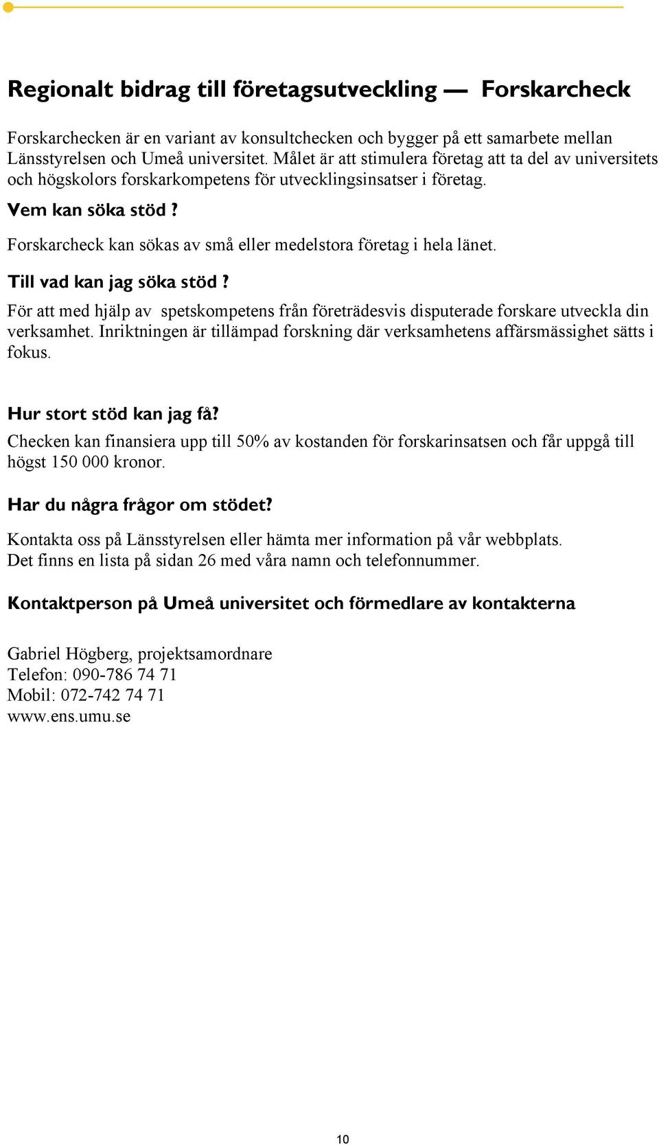 Forskarcheck kan sökas av små eller medelstora företag i hela länet. Till vad kan jag söka stöd? För att med hjälp av spetskompetens från företrädesvis disputerade forskare utveckla din verksamhet.