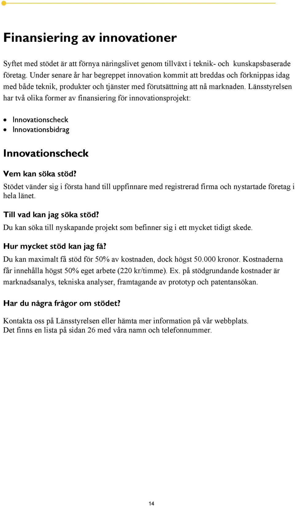Länsstyrelsen har två olika former av finansiering för innovationsprojekt: Innovationscheck Innovationsbidrag Innovationscheck Vem kan söka stöd?