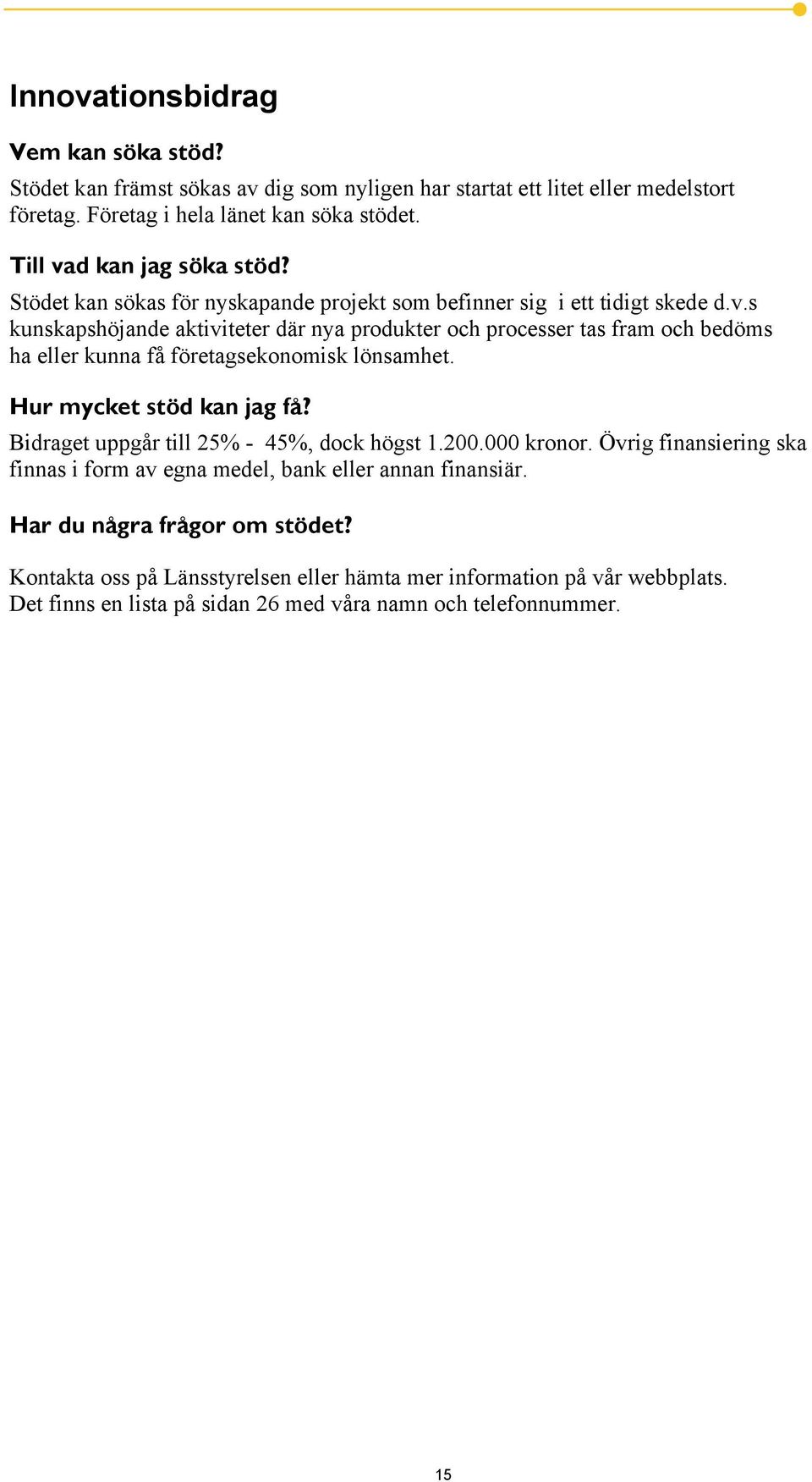 Hur mycket stöd kan jag få? Bidraget uppgår till 25% - 45%, dock högst 1.200.000 kronor. Övrig finansiering ska finnas i form av egna medel, bank eller annan finansiär.