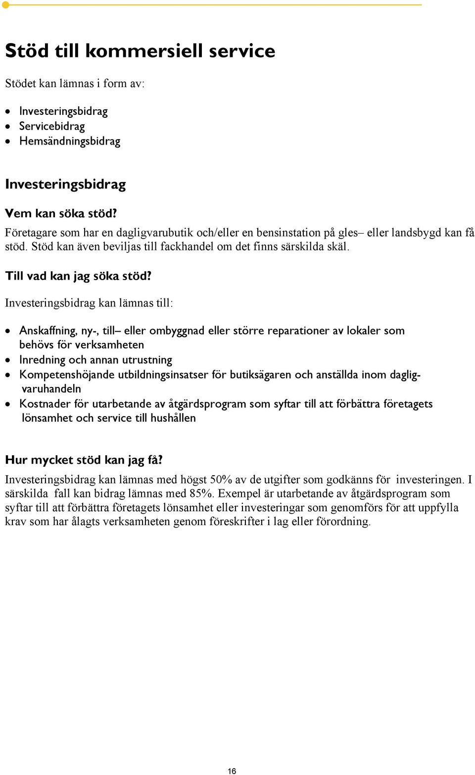 Investeringsbidrag kan lämnas till: Anskaffning, ny-, till eller ombyggnad eller större reparationer av lokaler som behövs för verksamheten Inredning och annan utrustning Kompetenshöjande