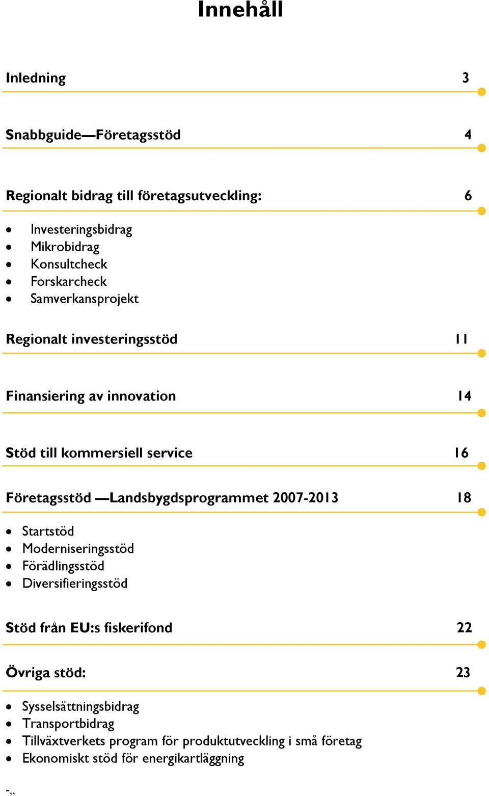 Landsbygdsprogrammet 2007-2013 18 Startstöd Moderniseringsstöd Förädlingsstöd Diversifieringsstöd Stöd från EU:s fiskerifond 22 Övriga