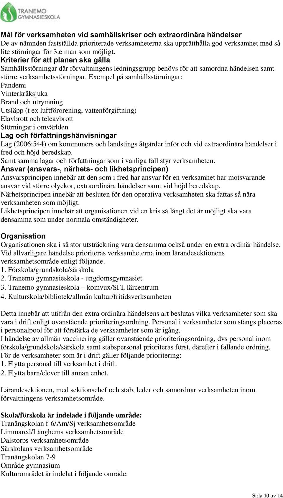 Exempel på samhällsstörningar: Pandemi Vinterkräksjuka Brand och utrymning Utsläpp (t ex luftförorening, vattenförgiftning) Elavbrott och teleavbrott Störningar i omvärlden Lag och