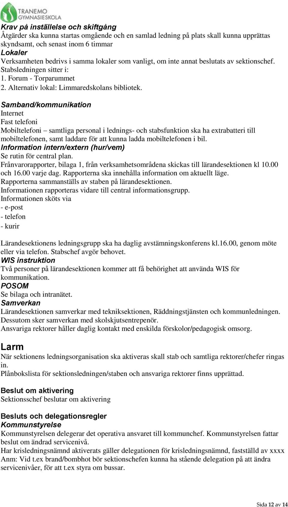 Samband/kommunikation Internet Fast telefoni Mobiltelefoni samtliga personal i lednings- och stabsfunktion ska ha extrabatteri till mobiltelefonen, samt laddare för att kunna ladda mobiltelefonen i