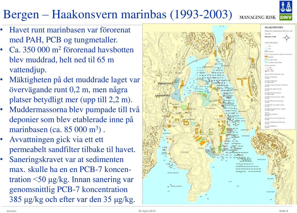 Mäktigheten på det muddrade laget var övervägande runt 0,2 m, men några platser betydligt mer (upp till 2,2 m).