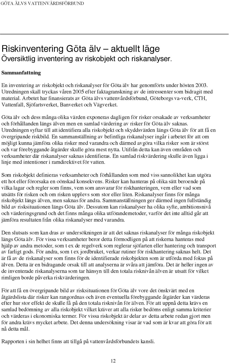 Arbetet har finansierats av Göta älvs vattenvårdsförbund, Göteborgs va-verk, CTH, Vattenfall, Sjöfartsverket, Banverket och Vägverket.