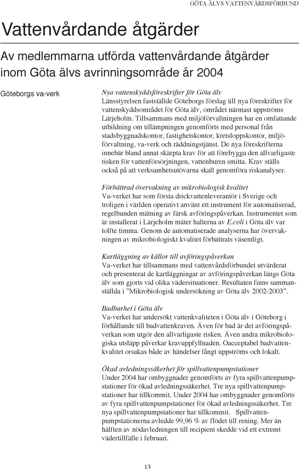 Tillsammans med miljöförvaltningen har en omfattande utbildning om tillämpningen genomförts med personal från stadsbyggnadskontor, fastighetskontor, kretsloppskontor, miljöförvaltning, va-verk och