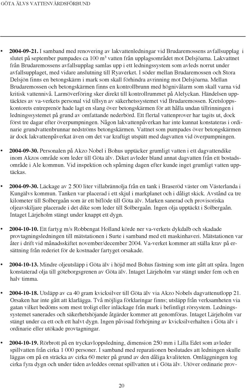 I söder mellan Brudaremossen och Stora Delsjön finns en betongskärm i mark som skall förhindra avrinning mot Delsjöarna.