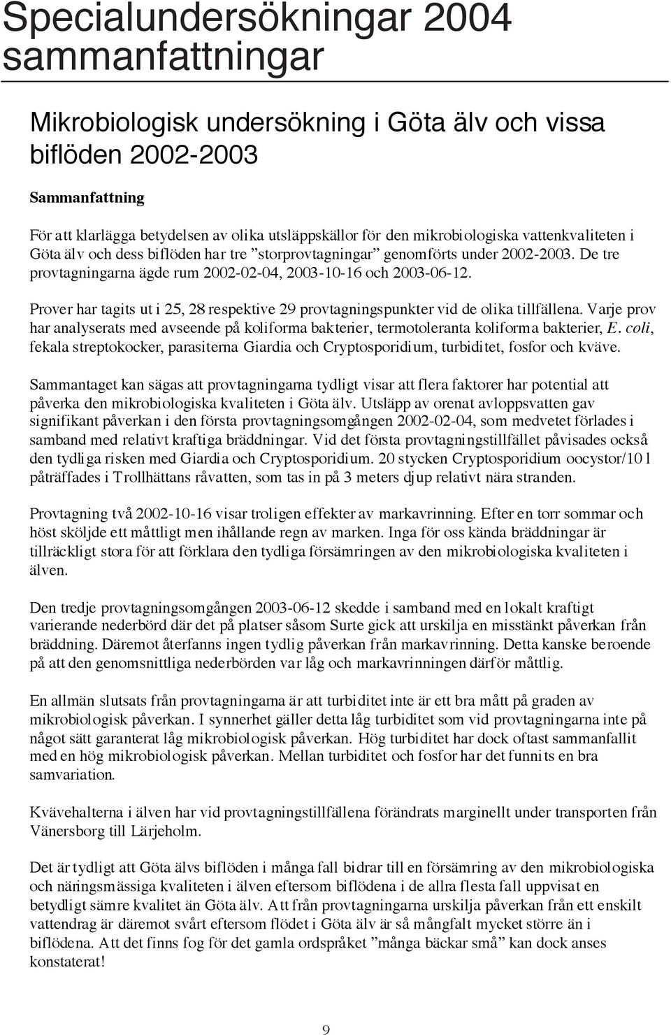 Prover har tagits ut i 25, 28 respektive 29 provtagningspunkter vid de olika tillfällena. Varje prov har analyserats med avseende på koliforma bakterier, termotoleranta koliforma bakterier, E.