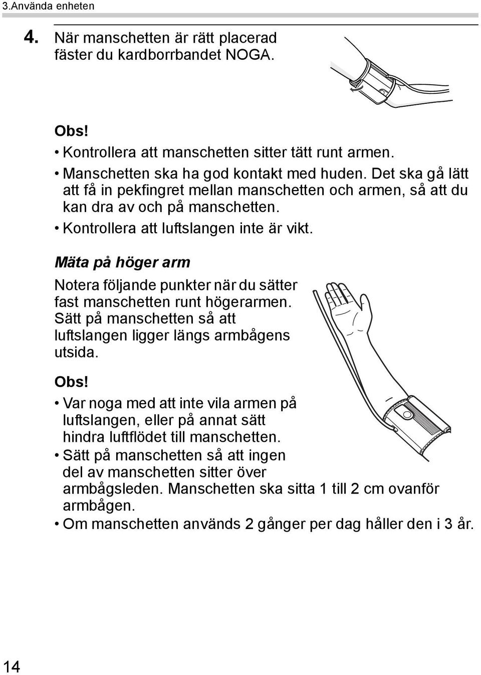 Mäta på höger arm Notera följande punkter när du sätter fast manschetten runt högerarmen. Sätt på manschetten så att luftslangen ligger längs armbågens utsida. Obs!