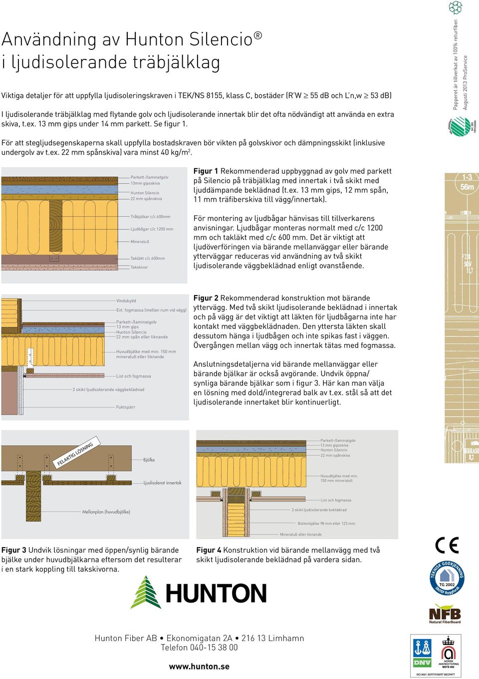 För att stegljudsegenskaperna skall uppfylla bostadskraven bör vikten på golvskivor och dämpningsskikt (inklusive undergolv av t.ex. 22 mm spånskiva) vara minst 40 kg/m 2.