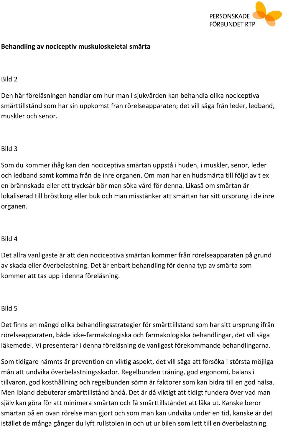 Om man har en hudsmärta till följd av t ex en brännskada eller ett trycksår bör man söka vård för denna.