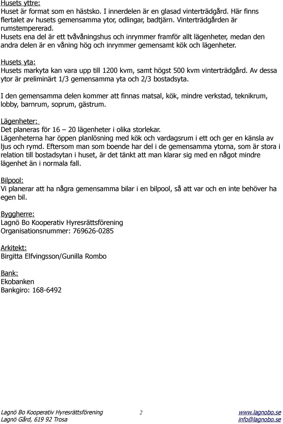 Husets yta: Husets markyta kan vara upp till 1200 kvm, samt högst 500 kvm vinterträdgård. Av dessa ytor är preliminärt 1/3 gemensamma yta och 2/3 bostadsyta.