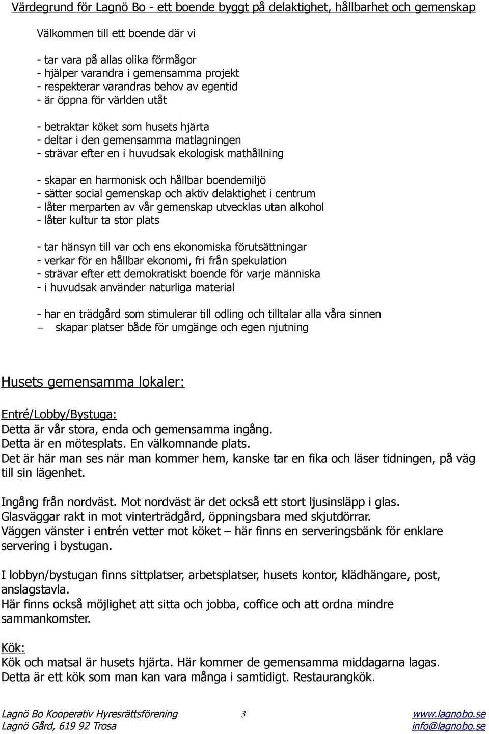 skapar en harmonisk och hållbar boendemiljö sätter social gemenskap och aktiv delaktighet i centrum låter merparten av vår gemenskap utvecklas utan alkohol låter kultur ta stor plats - tar hänsyn