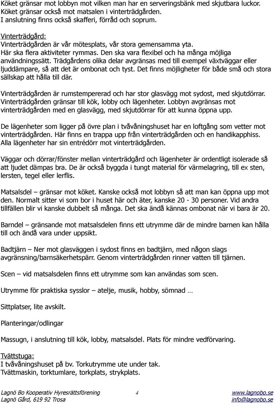 Trädgårdens olika delar avgränsas med till exempel växtväggar eller ljuddämpare, så att det är ombonat och tyst. Det finns möjligheter för både små och stora sällskap att hålla till där.