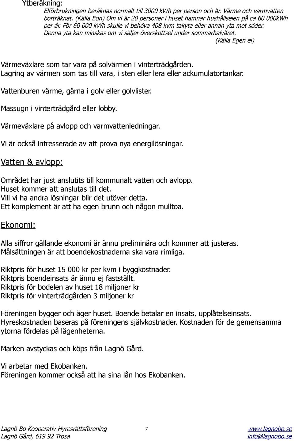 (Källa Egen el) Värmeväxlare som tar vara på solvärmen i vinterträdgården. Lagring av värmen som tas till vara, i sten eller lera eller ackumulatortankar.