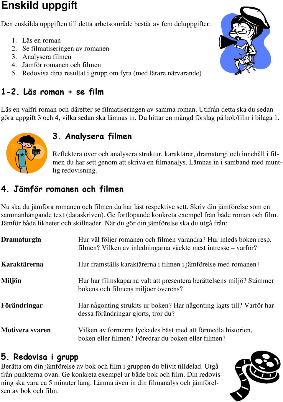 Utifrån detta ska du sedan göra uppgift 3 och 4, vilka sedan ska lämnas in. Du hittar en mängd förslag på bok/film i bilaga 1. 3. Analysera filmen Reflektera över och analysera struktur, karaktärer, dramaturgi och innehåll i filmen du har sett genom att skriva en filmanalys.